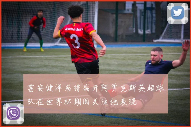 富安健洋或将离开阿贾克斯英超球队在世界杯期间关注他表现