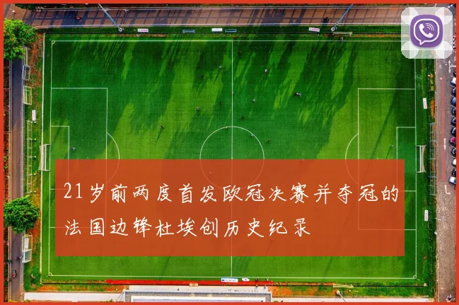 21岁前两度首发欧冠决赛并夺冠的法国边锋杜埃创历史纪录