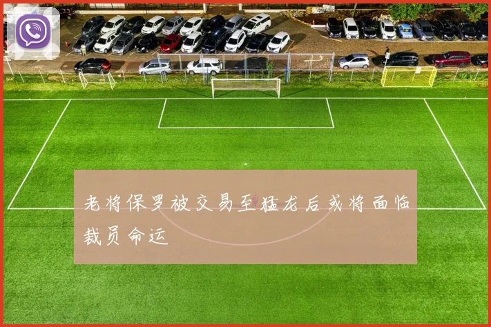 老将保罗被交易至猛龙后或将面临裁员命运