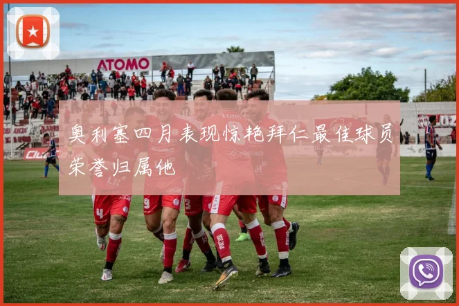 奥利塞四月表现惊艳拜仁最佳球员荣誉归属他