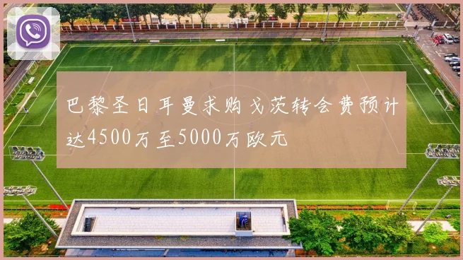 巴黎圣日耳曼求购戈茨转会费预计达4500万至5000万欧元