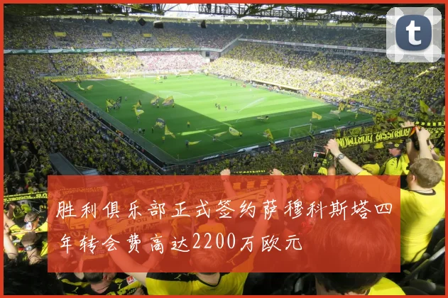胜利俱乐部正式签约萨穆科斯塔四年转会费高达2200万欧元