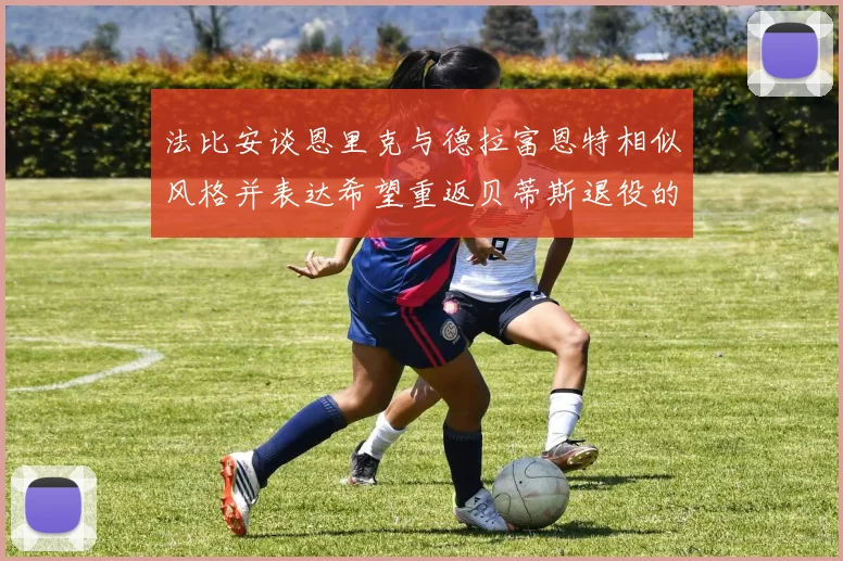 法比安谈恩里克与德拉富恩特相似风格并表达希望重返贝蒂斯退役的愿望