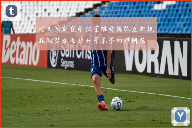 尤文图斯在弗拉霍维奇离队后积极接触瑟尔洛特并寻求签约穆阿尼
