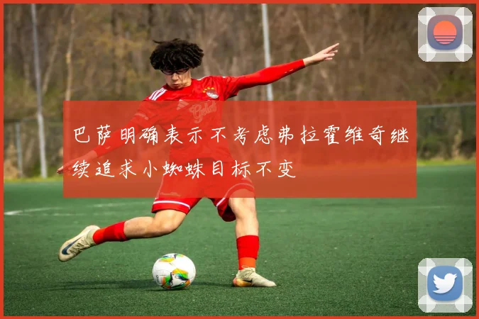 巴萨明确表示不考虑弗拉霍维奇继续追求小蜘蛛目标不变
