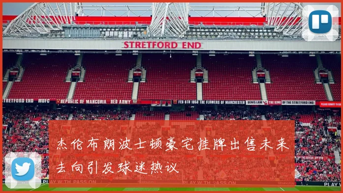 杰伦布朗波士顿豪宅挂牌出售未来去向引发球迷热议
