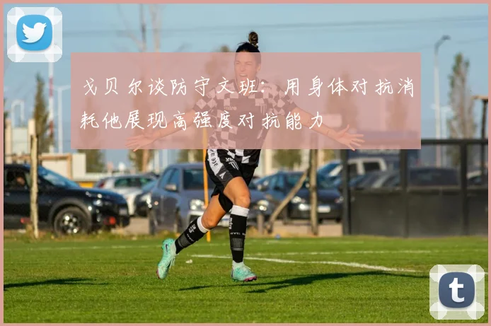 戈贝尔谈防守文班：用身体对抗消耗他展现高强度对抗能力