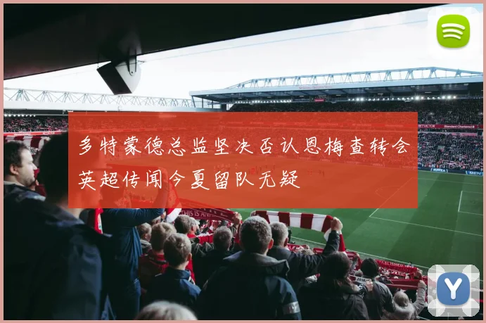 多特蒙德总监坚决否认恩梅查转会英超传闻今夏留队无疑