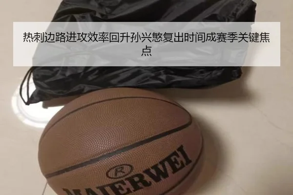 热刺边路进攻效率回升孙兴慜复出时间成赛季关键焦点（yaxin）